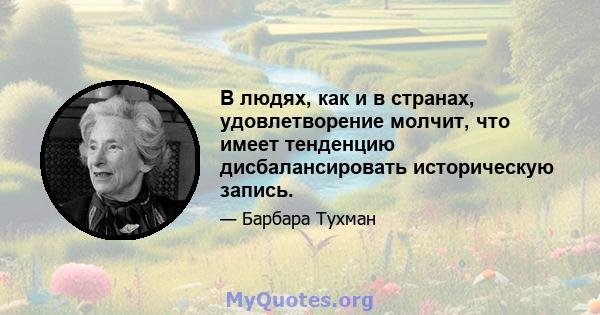 В людях, как и в странах, удовлетворение молчит, что имеет тенденцию дисбалансировать историческую запись.