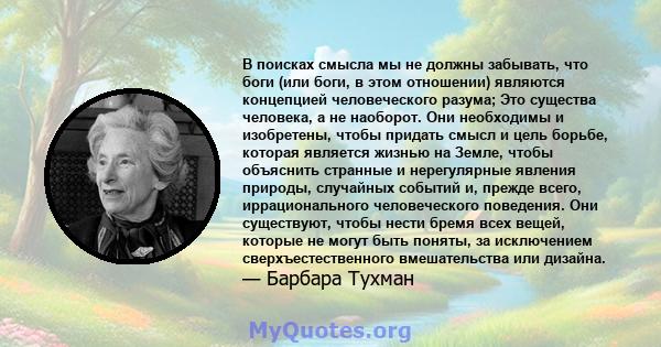 В поисках смысла мы не должны забывать, что боги (или боги, в этом отношении) являются концепцией человеческого разума; Это существа человека, а не наоборот. Они необходимы и изобретены, чтобы придать смысл и цель