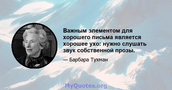 Важным элементом для хорошего письма является хорошее ухо: нужно слушать звук собственной прозы.