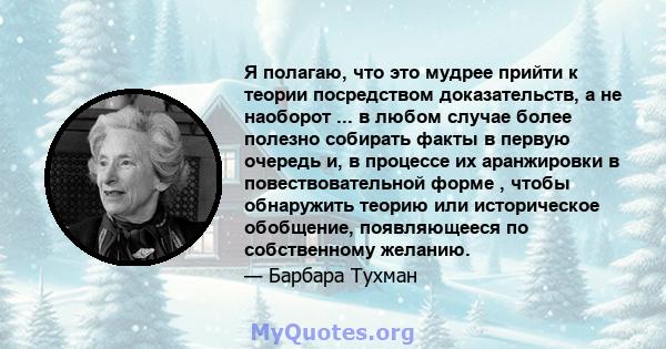 Я полагаю, что это мудрее прийти к теории посредством доказательств, а не наоборот ... в любом случае более полезно собирать факты в первую очередь и, в процессе их аранжировки в повествовательной форме , чтобы