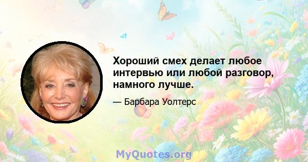 Хороший смех делает любое интервью или любой разговор, намного лучше.