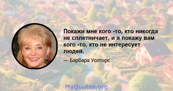 Покажи мне кого -то, кто никогда не сплетничает, и я покажу вам кого -то, кто не интересует людей.