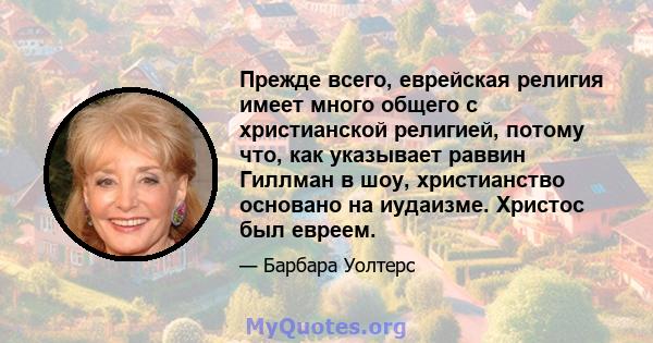 Прежде всего, еврейская религия имеет много общего с христианской религией, потому что, как указывает раввин Гиллман в шоу, христианство основано на иудаизме. Христос был евреем.