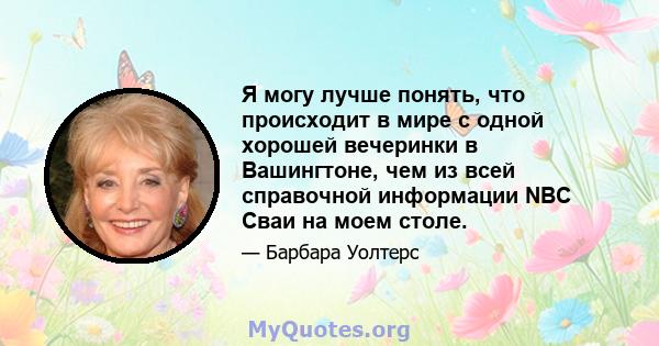 Я могу лучше понять, что происходит в мире с одной хорошей вечеринки в Вашингтоне, чем из всей справочной информации NBC Сваи на моем столе.