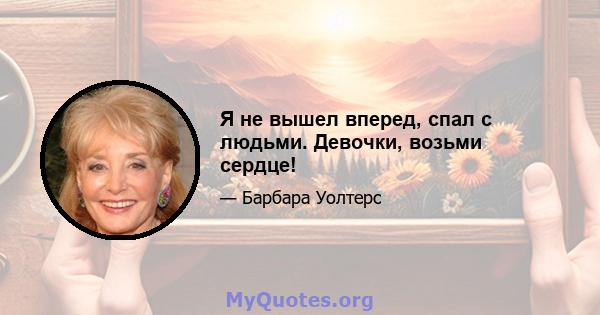 Я не вышел вперед, спал с людьми. Девочки, возьми сердце!