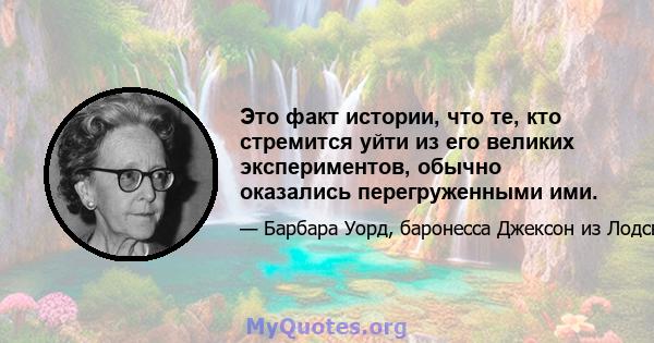 Это факт истории, что те, кто стремится уйти из его великих экспериментов, обычно оказались перегруженными ими.