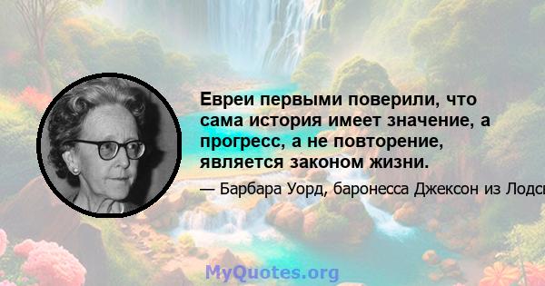 Евреи первыми поверили, что сама история имеет значение, а прогресс, а не повторение, является законом жизни.