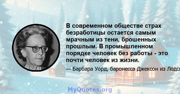 В современном обществе страх безработицы остается самым мрачным из тени, брошенных прошлым. В промышленном порядке человек без работы - это почти человек из жизни.