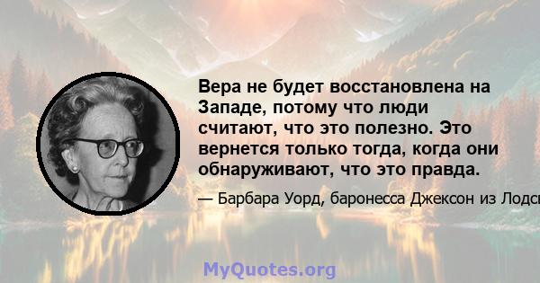 Вера не будет восстановлена ​​на Западе, потому что люди считают, что это полезно. Это вернется только тогда, когда они обнаруживают, что это правда.