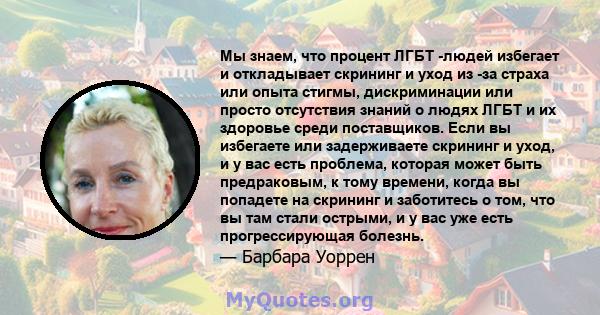 Мы знаем, что процент ЛГБТ -людей избегает и откладывает скрининг и уход из -за страха или опыта стигмы, дискриминации или просто отсутствия знаний о людях ЛГБТ и их здоровье среди поставщиков. Если вы избегаете или