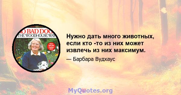 Нужно дать много животных, если кто -то из них может извлечь из них максимум.