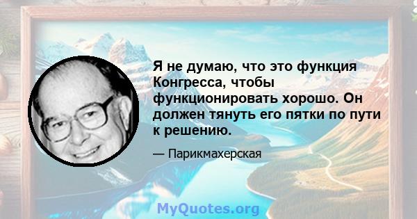 Я не думаю, что это функция Конгресса, чтобы функционировать хорошо. Он должен тянуть его пятки по пути к решению.