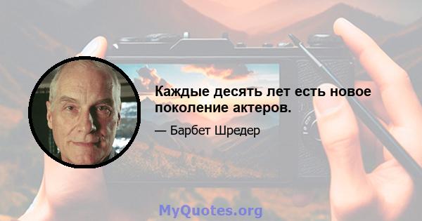 Каждые десять лет есть новое поколение актеров.