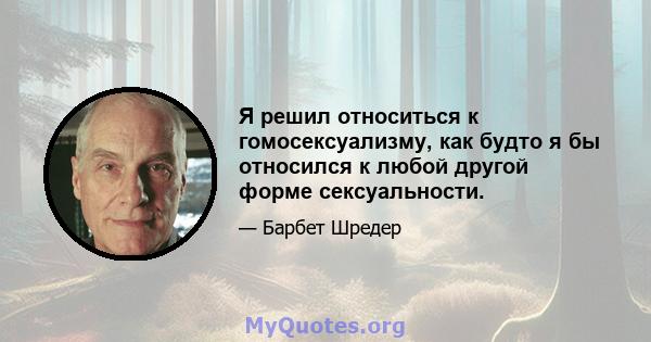 Я решил относиться к гомосексуализму, как будто я бы относился к любой другой форме сексуальности.