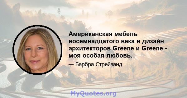 Американская мебель восемнадцатого века и дизайн архитекторов Greene и Greene - моя особая любовь.