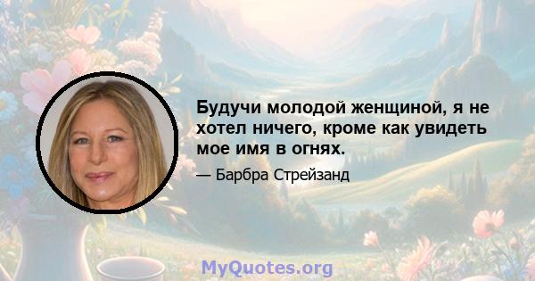 Будучи молодой женщиной, я не хотел ничего, кроме как увидеть мое имя в огнях.