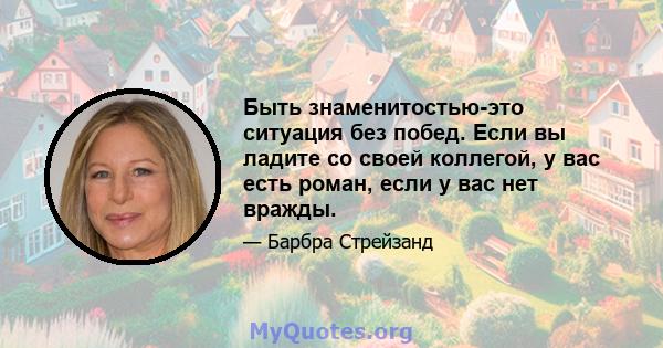 Быть знаменитостью-это ситуация без побед. Если вы ладите со своей коллегой, у вас есть роман, если у вас нет вражды.