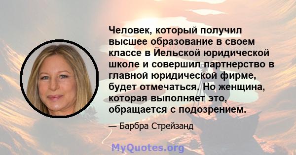 Человек, который получил высшее образование в своем классе в Йельской юридической школе и совершил партнерство в главной юридической фирме, будет отмечаться. Но женщина, которая выполняет это, обращается с подозрением.