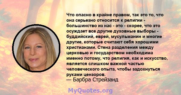 Что опасно в крайне правом, так это то, что она серьезно относится к религии - большинство из нас - это - скорее, что это осуждает все другие духовные выборы - буддийский, еврей, мусульманин и многие другие, которые