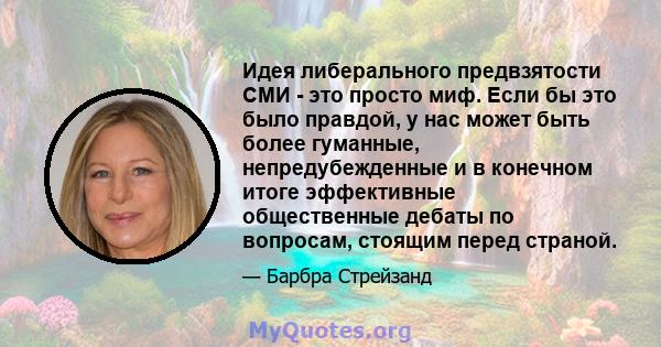 Идея либерального предвзятости СМИ - это просто миф. Если бы это было правдой, у нас может быть более гуманные, непредубежденные и в конечном итоге эффективные общественные дебаты по вопросам, стоящим перед страной.