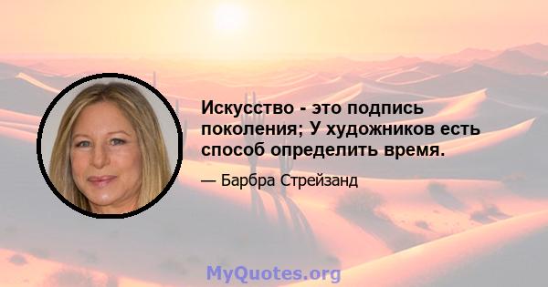 Искусство - это подпись поколения; У художников есть способ определить время.