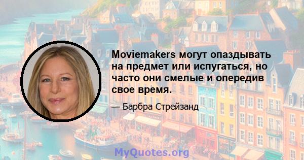 Moviemakers могут опаздывать на предмет или испугаться, но часто они смелые и опередив свое время.