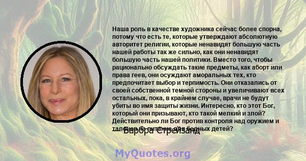 Наша роль в качестве художника сейчас более спорна, потому что есть те, которые утверждают абсолютную авторитет религии, которые ненавидят большую часть нашей работы так же сильно, как они ненавидят большую часть нашей