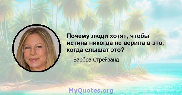 Почему люди хотят, чтобы истина никогда не верила в это, когда слышат это?