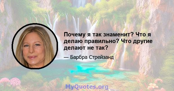 Почему я так знаменит? Что я делаю правильно? Что другие делают не так?