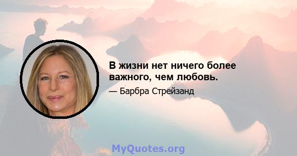 В жизни нет ничего более важного, чем любовь.