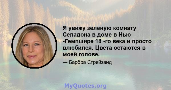 Я увижу зеленую комнату Селадона в доме в Нью -Гемпшире 18 -го века и просто влюбился. Цвета остаются в моей голове.