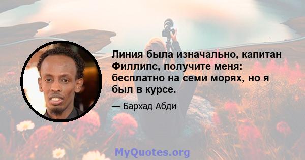 Линия была изначально, капитан Филлипс, получите меня: бесплатно на семи морях, но я был в курсе.