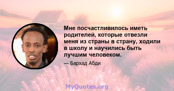 Мне посчастливилось иметь родителей, которые отвезли меня из страны в страну, ходили в школу и научились быть лучшим человеком.