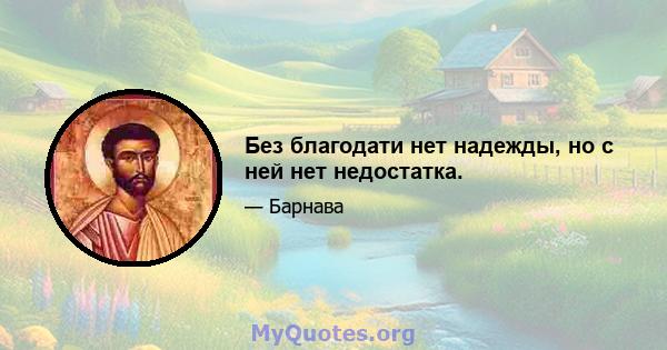 Без благодати нет надежды, но с ней нет недостатка.