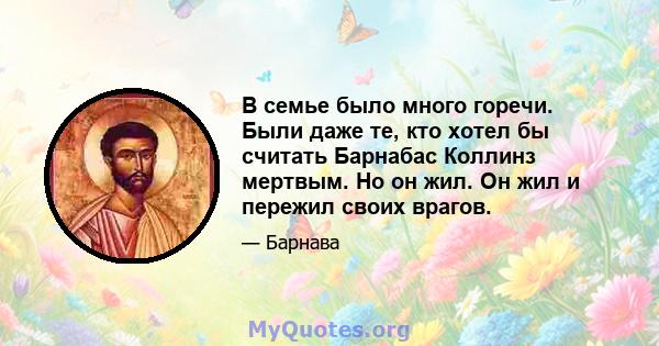 В семье было много горечи. Были даже те, кто хотел бы считать Барнабас Коллинз мертвым. Но он жил. Он жил и пережил своих врагов.