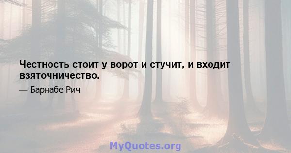 Честность стоит у ворот и стучит, и входит взяточничество.