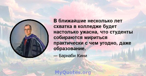 В ближайшие несколько лет схватка в колледже будет настолько ужасна, что студенты собираются мириться практически с чем угодно, даже образование.