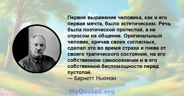 Первое выражение человека, как и его первая мечта, было эстетическим. Речь была поэтической протестой, а не спросом на общение. Оригинальный человек, кричав своих согласных, сделал это во время страха и гнева от своего