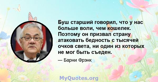 Буш старший говорил, что у нас больше воли, чем кошелек. Поэтому он призвал страну атаковать бедность с тысячей очков света, ни один из которых не мог быть съеден.