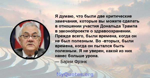 Я думаю, что были две критические замечания, которые вы можете сделать в отношении участия Дональда Трампа в законопроекте о здравоохранении. Прежде всего, были времена, когда он не был полезным. Во -вторых, были