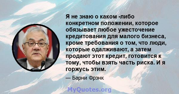 Я не знаю о каком -либо конкретном положении, которое обязывает любое ужесточение кредитования для малого бизнеса, кроме требования о том, что люди, которые одалживают, а затем продают этот кредит, готовится к тому,