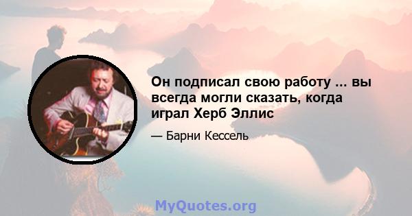 Он подписал свою работу ... вы всегда могли сказать, когда играл Херб Эллис