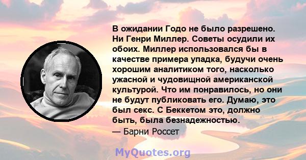 В ожидании Годо не было разрешено. Ни Генри Миллер. Советы осудили их обоих. Миллер использовался бы в качестве примера упадка, будучи очень хорошим аналитиком того, насколько ужасной и чудовищной американской