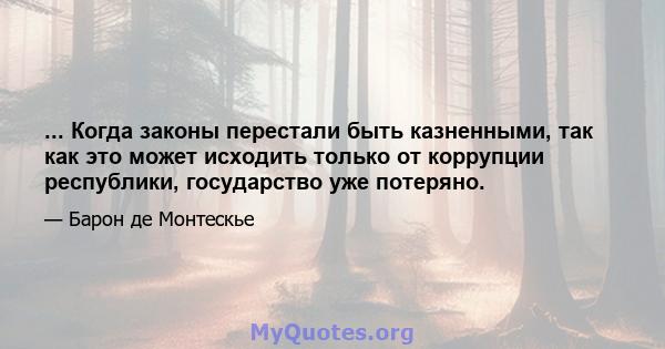 ... Когда законы перестали быть казненными, так как это может исходить только от коррупции республики, государство уже потеряно.