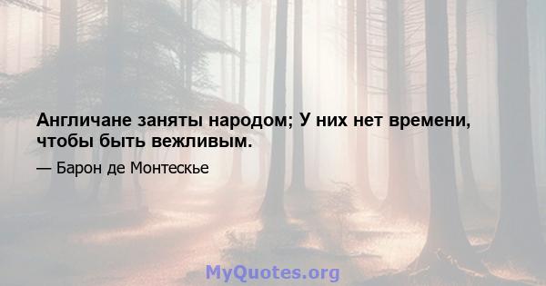 Англичане заняты народом; У них нет времени, чтобы быть вежливым.