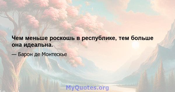 Чем меньше роскошь в республике, тем больше она идеальна.