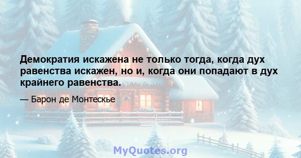 Демократия искажена не только тогда, когда дух равенства искажен, но и, когда они попадают в дух крайнего равенства.