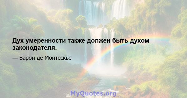 Дух умеренности также должен быть духом законодателя.