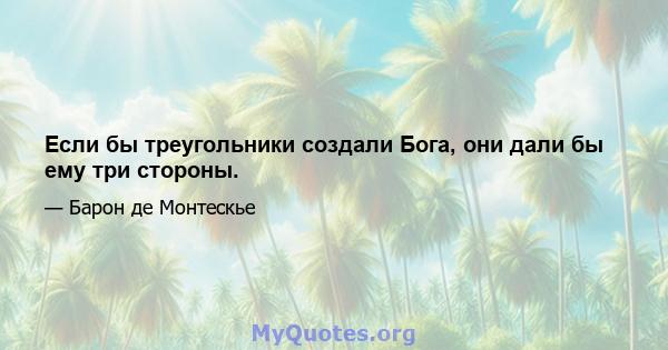 Если бы треугольники создали Бога, они дали бы ему три стороны.