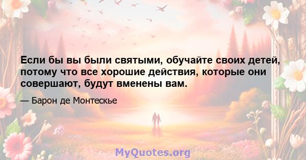 Если бы вы были святыми, обучайте своих детей, потому что все хорошие действия, которые они совершают, будут вменены вам.